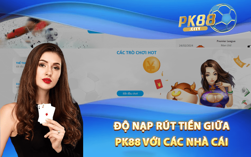 độ Nạp rút tiền giữa PK88 với các nhà cái khác